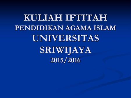 KULIAH IFTITAH PENDIDIKAN AGAMA ISLAM UNIVERSITAS SRIWIJAYA 2015/2016