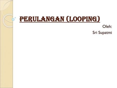Perulangan (looping) Oleh: Sri Supatmi.