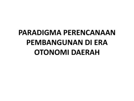 PARADIGMA PERENCANAAN PEMBANGUNAN DI ERA OTONOMI DAERAH