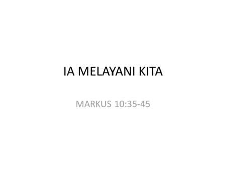 IA MELAYANI KITA MARKUS 10:35-45.
