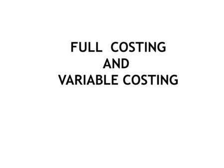 FULL COSTING AND VARIABLE COSTING.