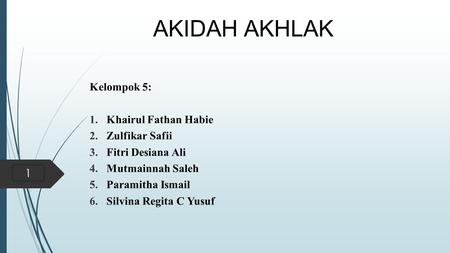 AKIDAH AKHLAK Kelompok 5: 1.Khairul Fathan Habie 2.Zulfikar Safii 3.Fitri Desiana Ali 4.Mutmainnah Saleh 5.Paramitha Ismail 6.Silvina Regita C Yusuf 1.