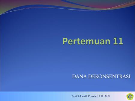 Pertemuan 11 DANA DEKONSENTRASI Poni Sukaesih Kurniati, S.IP., M.Si.