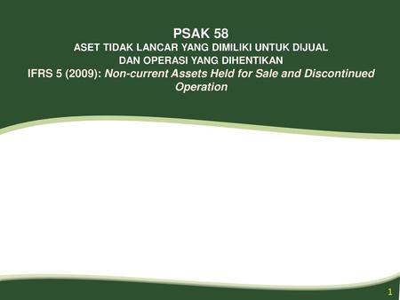 PSAK 58 ASET TIDAK LANCAR YANG DIMILIKI UNTUK DIJUAL DAN OPERASI YANG DIHENTIKAN IFRS 5 (2009): Non-current Assets Held for Sale and Discontinued Operation.