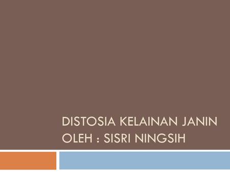 DISTOSIA KELAINAN JANIN oleh : SISRI NINGSIH