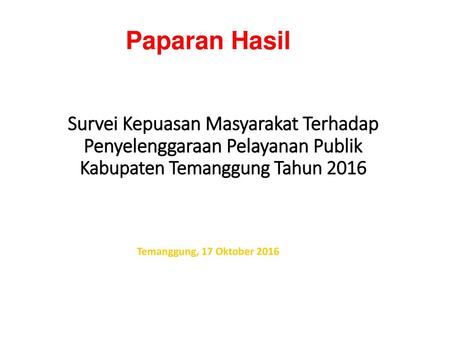 Paparan Hasil Survei Kepuasan Masyarakat Terhadap Penyelenggaraan Pelayanan Publik Kabupaten Temanggung Tahun 2016 Temanggung, 17 Oktober 2016.