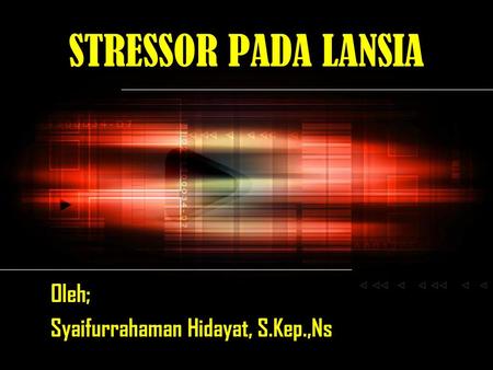 STRESSOR PADA LANSIA Oleh; Syaifurrahaman Hidayat, S.Kep.,Ns.