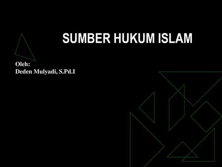 SUMBER HUKUM ISLAM Oleh: Deden Mulyadi, S.Pd.I.