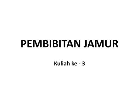 PEMBIBITAN JAMUR Kuliah ke - 3.