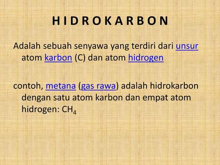 H I D R O K A R B O N Adalah sebuah senyawa yang terdiri dari unsur atom karbon (C) dan atom hidrogen contoh, metana (gas rawa) adalah hidrokarbon dengan.