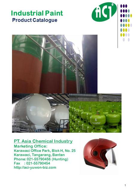 1 Industrial Paint Product Catalogue PT. Asia Chemical Industry Marketing Office: Karawaci Office Park, Blok H, No. 25 Karawaci, Tangerang, Banten Phone: