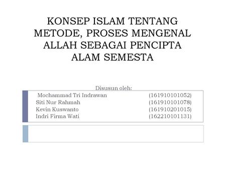 KONSEP ISLAM TENTANG METODE, PROSES MENGENAL ALLAH SEBAGAI PENCIPTA ALAM SEMESTA Disusun oleh: Mochammad Tri Indrawan( ) Siti Nur Rahmah( )