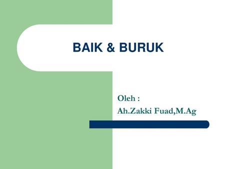 BAIK & BURUK Oleh : Ah.Zakki Fuad,M.Ag.