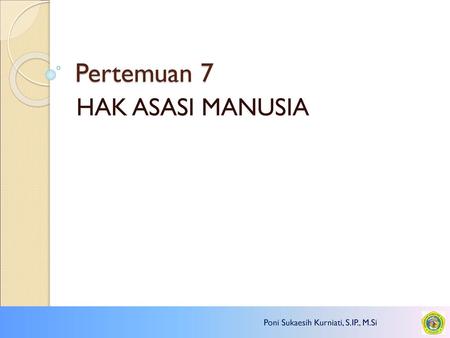 Pertemuan 7 HAK ASASI MANUSIA Poni Sukaesih Kurniati, S.IP., M.Si.