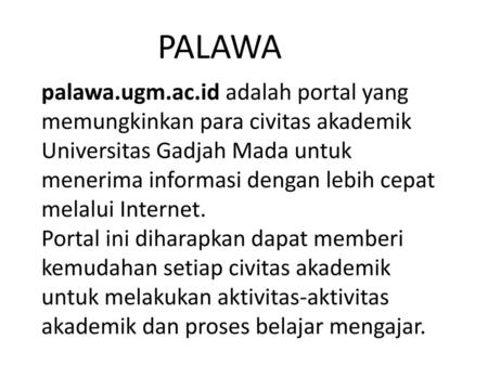 Palawa.ugm.ac.id adalah portal yang memungkinkan para civitas akademik Universitas Gadjah Mada untuk menerima informasi dengan lebih cepat melalui Internet.