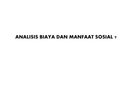 ANALISIS BIAYA DAN MANFAAT SOSIAL ?