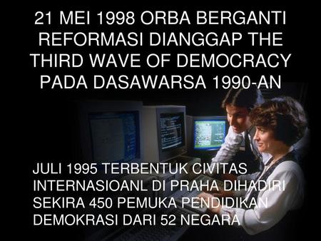 21 MEI 1998 ORBA BERGANTI REFORMASI DIANGGAP THE THIRD WAVE OF DEMOCRACY PADA DASAWARSA 1990-AN JULI 1995 TERBENTUK CIVITAS INTERNASIOANL DI PRAHA DIHADIRI.