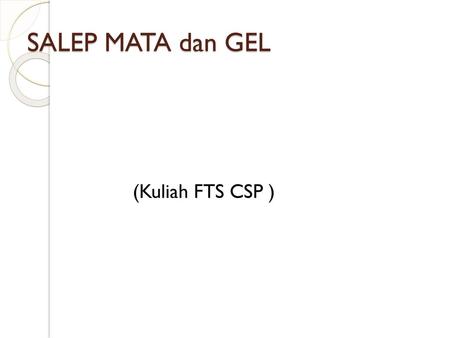 SALEP MATA dan GEL (Kuliah FTS CSP ).