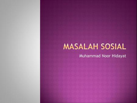 Masalah sosial Muhammad Noor Hidayat.