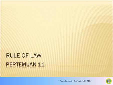 RULE OF LAW Pertemuan 11 Poni Sukaesih Kurniati, S.IP., M.Si.
