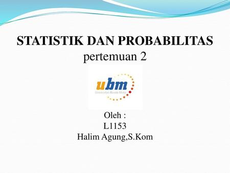 STATISTIK DAN PROBABILITAS pertemuan 2 Oleh : L1153 Halim Agung,S.Kom