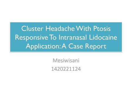 Cluster Headache With Ptosis Responsive To Intranasal Lidocaine Application: A Case Report Mesiwisani 1420221124.