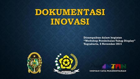 DOKUMENTASI INOVASI Disampaikan dalam kegiatan “Workshop Pembekalan Tahap Display” Yogyakarta, 6 November 2015.