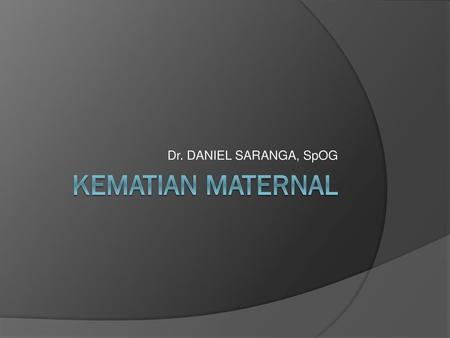 Dr. DANIEL SARANGA, SpOG KEMATIAN MATERNAL.