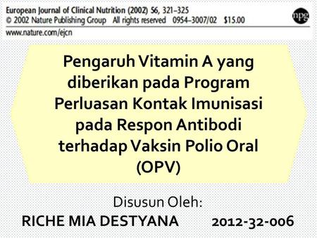 Pengaruh Vitamin A yang diberikan pada Program Perluasan Kontak Imunisasi pada Respon Antibodi terhadap Vaksin Polio Oral (OPV) Disusun Oleh: RICHE MIA.