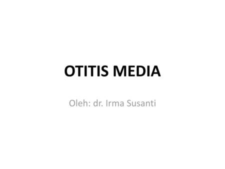 OTITIS MEDIA Oleh: dr. Irma Susanti.