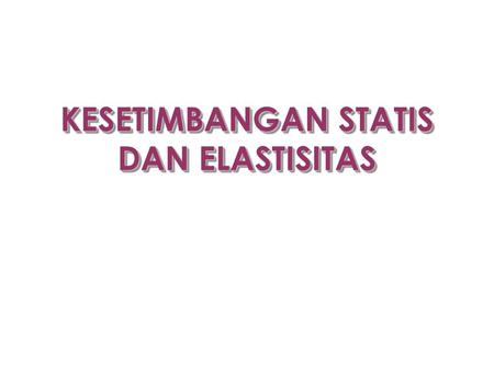 KESETIMBANGAN STATIS DAN ELASTISITAS