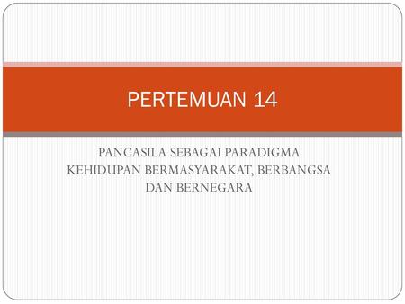 PERTEMUAN 14 PANCASILA SEBAGAI PARADIGMA KEHIDUPAN BERMASYARAKAT, BERBANGSA DAN BERNEGARA.