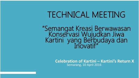 TECHNICAL MEETING “Semangat Kreasi Berwawasan Konservasi Wujudkan Jiwa Kartini yang Berbudaya dan Inovatif” Celebration of Kartini – Kartini’s Return.