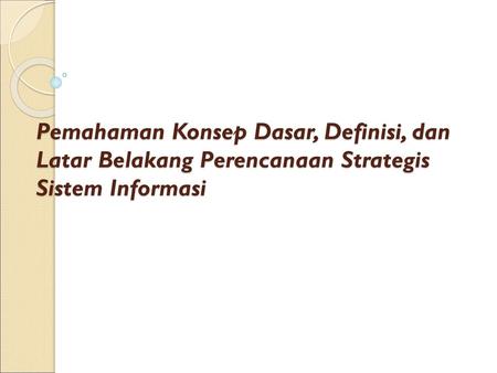 Tujuan Pembelajaran Memahami konsep dasar yang digunakan dalam perencanaan strategis sistem informasi (PSSI). Memahami komponen perencanaan strategis.