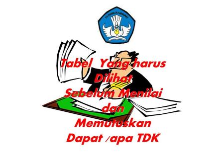 Tabel Yang harus Dilihat Sebelum Menilai dan Memutuskan Dapat /apa TDK