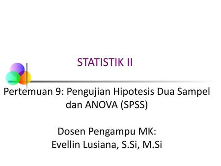 STATISTIK II Pertemuan 9: Pengujian Hipotesis Dua Sampel dan ANOVA (SPSS) Dosen Pengampu MK: Evellin Lusiana, S.Si, M.Si.