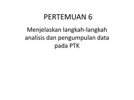 Menjelaskan langkah-langkah analisis dan pengumpulan data pada PTK