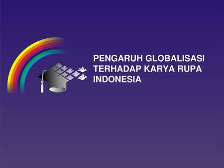 PENGARUH GLOBALISASI TERHADAP KARYA RUPA INDONESIA