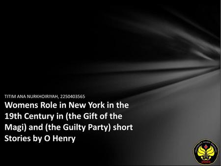 TITIM ANA NURKHOIRIYAH, 2250403565 Womens Role in New York in the 19th Century in (the Gift of the Magi) and (the Guilty Party) short Stories by O Henry.