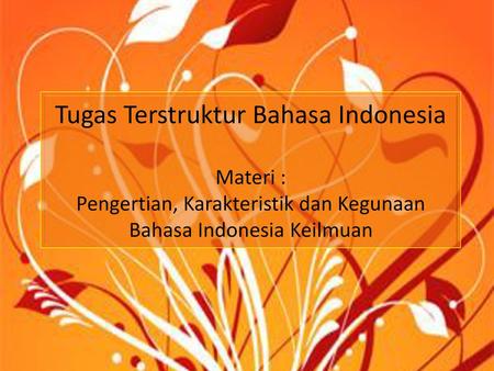 Tugas Terstruktur Bahasa Indonesia Materi : Pengertian, Karakteristik dan Kegunaan Bahasa Indonesia Keilmuan.