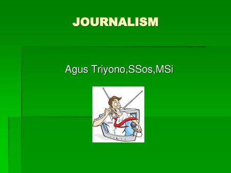 JOURNALISM   Agus Triyono,SSos,MSi.