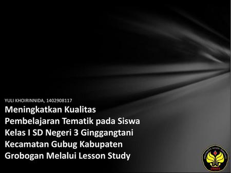 YULI KHOIRINNIDA, 1402908117 Meningkatkan Kualitas Pembelajaran Tematik pada Siswa Kelas I SD Negeri 3 Ginggangtani Kecamatan Gubug Kabupaten Grobogan.