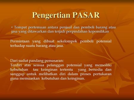 Pengertian PASAR • Tempat pertemuan antara penjual dan pembeli barang atau jasa yang ditawarkan dan terjadi perpindahan kepemilikan Permintaan yang dibuat.