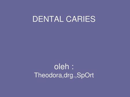 DENTAL CARIES oleh : Theodora,drg.,SpOrt