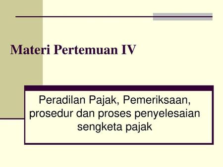 Materi Pertemuan IV Peradilan Pajak, Pemeriksaan, prosedur dan proses penyelesaian sengketa pajak.