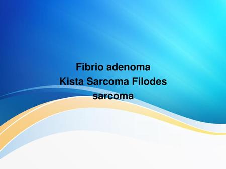 Fibrio adenoma Kista Sarcoma Filodes sarcoma