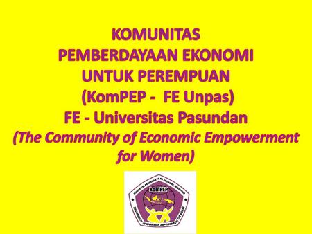 KOMUNITAS PEMBERDAYAAN EKONOMI UNTUK PEREMPUAN (KomPEP - FE Unpas) FE - Universitas Pasundan (The Community of Economic Empowerment for Women)