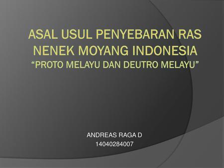 Asal usul penyebaran ras nenek moyang Indonesia “proto melayu dan deutro melayu” ANDREAS RAGA D 14040284007.