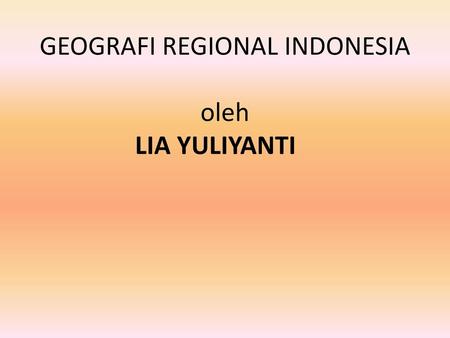 GEOGRAFI REGIONAL INDONESIA oleh LIA YULIYANTI