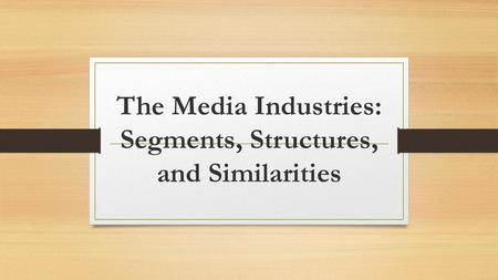 The Media Industries: Segments, Structures, and Similarities
